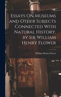 Produktbild: Essays On Museums and Other Subjects Connected With Natural History, by Sir William Henry Flower