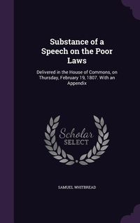 Produktbild: Substance of a Speech on the Poor Laws: Delivered in the House of Commons, on Thursday, February 19, 1807. With an Appendix