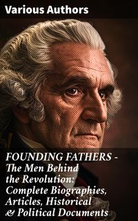 Produktbild: FOUNDING FATHERS - The Men Behind the Revolution: Complete Biographies, Articles, Historical & Political Documents