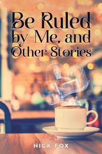 Produktbild: Be Ruled by Me, and Other Stories