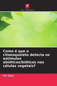 Produktbild: Como &eacute; que o citoesqueleto detecta os est&iacute;mulos abi&oacute;ticos/bi&oacute;ticos nas c&eacute;lulas vegetais?
