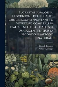 Produktbild: Flora italiana; ossia, Descrizione delle piante che crescono spontanee o vegetano come tali in Italia e nelle isole ad essa aggaicenti; disposta secon