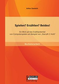 Produktbild: Spielen? Erz&auml;hlen? Beides! Ein Blick auf das Erz&auml;hlpotential von Computerspielen am Beispiel von "Starcaft 2: HotS"
