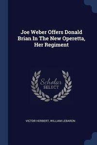 Produktbild: Joe Weber Offers Donald Brian In The New Operetta, Her Regiment