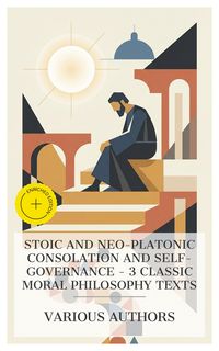 Produktbild: Stoic and Neo-Platonic Consolation and Self-Governance - 3 Classic Moral Philosophy Texts
