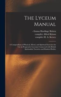 Produktbild: The Lyceum Manual: a Compendium of Physical, Moral, and Spiritual Exercises for Use in Progressive Lyceums Connected With British Spiritu