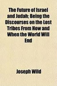 Produktbild: The Future of Israel and Judah; Being the Discourses on the Lost Tribes from How and When the World Will End
