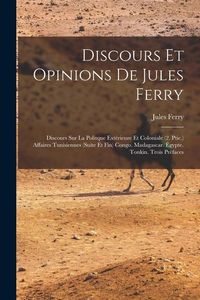 Produktbild: Discours Et Opinions De Jules Ferry: Discours Sur La Politque Ext&eacute;rieure Et Coloniale (2. Ptie.) Affaires Tunisiennes (Suite Et Fin) Congo. Madagascar