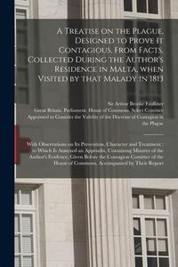 Produktbild: A Treatise on the Plague, Designed to Prove It Contagious, From Facts, Collected During the Author's Residence in Malta, When Visited by That Malady i