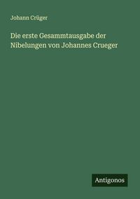 Produktbild: Die erste Gesammtausgabe der Nibelungen von Johannes Crueger