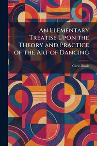 Produktbild: An Elementary Treatise Upon the Theory and Practice of the Art of Dancing