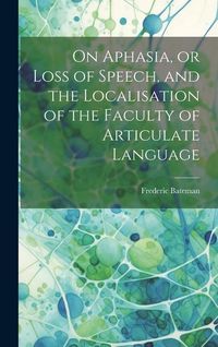 Produktbild: On Aphasia, or Loss of Speech, and the Localisation of the Faculty of Articulate Language