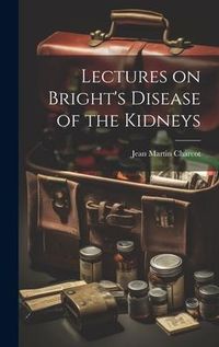 Produktbild: Lectures on Bright's Disease of the Kidneys
