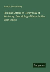 Produktbild: Familiar Letters to Henry Clay of Kentucky, Describing a Winter in the West Indies