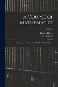 Produktbild: A Course of Mathematics: For the Use of Academies, As Well As Private Tuition; Volume 1