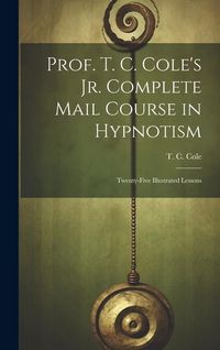 Produktbild: Prof. T. C. Cole's Jr. Complete Mail Course in Hypnotism; Twenty-five Illustrated Lessons