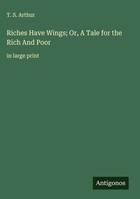 Produktbild: Riches Have Wings; Or, A Tale for the Rich And Poor