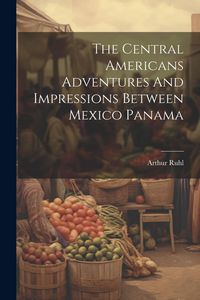 Produktbild: The Central Americans Adventures And Impressions Between Mexico Panama