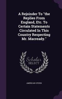 Produktbild: A Rejoinder To the Replies From England, Etc. To Certain Statements Circulated In This Country Respecting Mr. Macready.