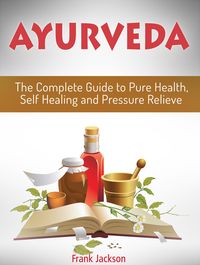 Produktbild: Ayurveda: The Complete Guide to Pure Health, Self Healing and Pressure Relieve