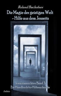 Produktbild: Die Magie der geistigen Welt - Hilfe aus dem Jenseits - Jenseitsansichten Band 3 - Handbuch f&uuml;r Hilfesuchende