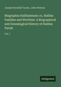 Produktbild: Biographia Halifaxiensis: or, Halifax Families and Worthies. A Biographical and Genealogical History of Halifax Parish