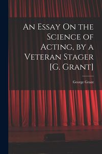Produktbild: An Essay On the Science of Acting, by a Veteran Stager [G. Grant]