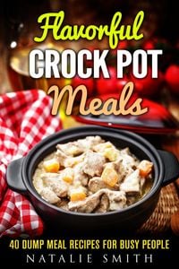 Produktbild: Flavorful Crock Pot Meals: 40 Dump Meal Recipes for Busy People (Slow Cooker Meals)