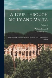 Produktbild: A Tour Through Sicily And Malta: In A Series Of Letters To William Beckford, Esq. Of Somerly In Suffolk; Volume 1