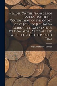 Produktbild: Memoir On the Finances of Malta, Under the Government of the Order of St. John of Jerusalem, During the Last Years of Its Dominion, As Compared With T