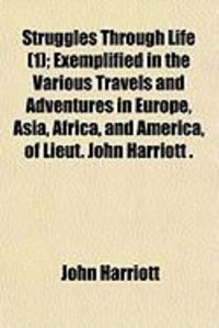 Produktbild: Struggles Through Life (1); Exemplified in the Various Travels and Adventures in Europe, Asia, Africa, and America, of Lieut. John Harriott .