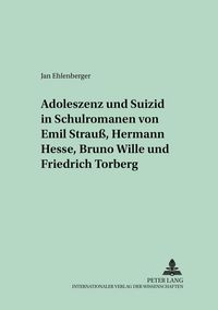 Produktbild: Adoleszenz und Suizid in Schulromanen von Emil Strau&szlig;, Hermann Hesse, Bruno Wille und Friedrich Torberg