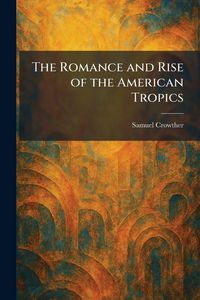 Produktbild: The Romance and Rise of the American Tropics