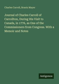 Produktbild: Journal of Charles Carroll of Carrollton, During His Visit to Canada, in 1776, as One of the Commissioners from Congress. With a Memoir and Notes