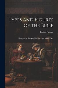 Produktbild: Types and Figures of the Bible: Illustrated by the Art of the Early and Middle Ages
