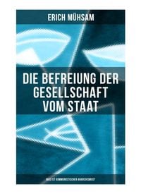 Produktbild: Erich M&uuml;hsam: Die Befreiung der Gesellschaft vom Staat - Was ist kommunistischer Anarchismus?