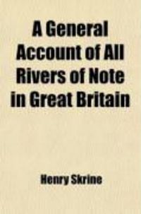 Produktbild: A General Account of All Rivers of Note in Great Britain; With Their Several Courses, Their Peculiar Characters, the Countries Through Which