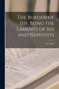 Produktbild: The Burden of Isis, Being the Laments of Isis and Nephthys
