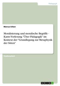 Produktbild: Moralisierung und moralische Begriffe - Kants Vorlesung "&Uuml;ber P&auml;dagogik" im Kontext der "Grundlegung zur Metaphysik der Sitten"