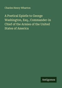 Produktbild: A Poetical Epistle to George Washington, Esq., Commander-in Chief of the Armies of the United States of America