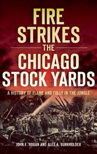 Produktbild: Fire Strikes the Chicago Stock Yards: A History of Flame and Folly in the Jungle