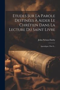 Produktbild: Etudes Sur La Parole Destin&eacute;es &Agrave; Aider Le Chr&eacute;tien Dans La Lecture Du Saint Livre: Apocalypse, Part 8...