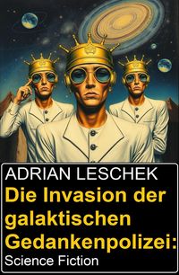 Produktbild: Die Invasion der galaktischen Gedankenpolizei: Science Fiction