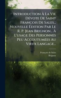 Produktbild: Introduction &Atilde; La Vie D&Atilde;(c)vote De Saint Fran&ccedil;ois De Sales... Nouvelle &Atilde;dition Par Le R. P. Jean Brignon... &Atilde; L'usage Des Personnes Peu Accoutum&Atilde;(c)es Au Vieux Langage...