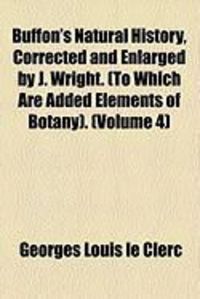 Produktbild: Buffon's Natural History, Corrected and Enlarged by J. Wright. (to Which Are Added Elements of Botany). (Volume 4)