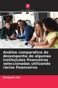 Produktbild: An&aacute;lise comparativa do desempenho de algumas institui&ccedil;&otilde;es financeiras seleccionadas utilizando r&aacute;cios financeiros