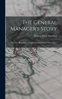 Produktbild: The General Manager's Story: Old Time Reminiscences of Railroading in the United States