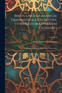 Produktbild: Brevis Linguae Arabicae Grammatica, Litteratura, Chrestomathia Cum Glossario: In Usum Praelectionum Et Studiorum Privatorum; Volume 4