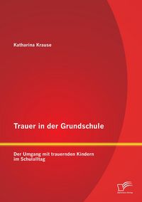Produktbild: Trauer in der Grundschule: Der Umgang mit trauernden Kindern im Schulalltag