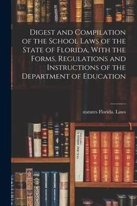 Produktbild: Digest and Compilation of the School Laws of the State of Florida, With the Forms, Regulations and Instructions of the Department of Education